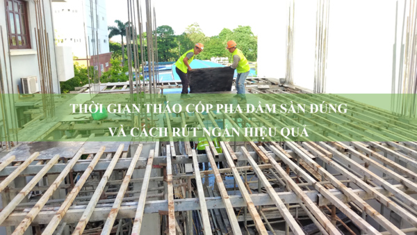 Thời gian tháo cốp pha dầm sàn đúng và cách rút ngắn hiệu quả 